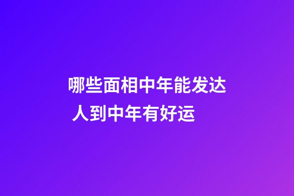 哪些面相中年能发达 人到中年有好运